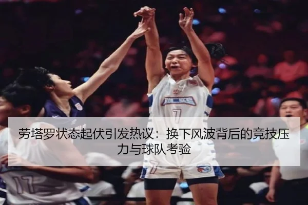 劳塔罗状态起伏引发热议：换下风波背后的竞技压力与球队考验